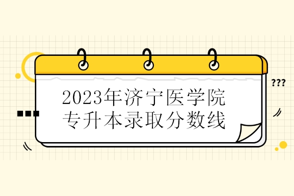 2023年济宁医学院专升本录取分数线
