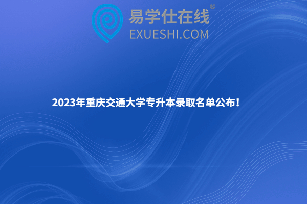 2023年重庆交通大学专升本录取名单公布！