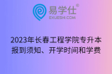 2023年长春工程学院专升本报到须知、开学时间和学费
