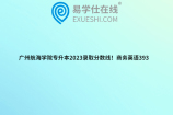 广州航海学院专升本2023录取分数线！商务英语393