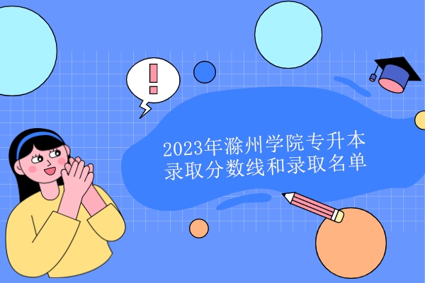 2023年滁州学院专升本分数线和录取名单公示！