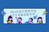 2023年四川警察学院专升本拟录取名单公布 录取197人！