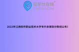 2023年江西软件职业技术大学专升本录取分数线公布！