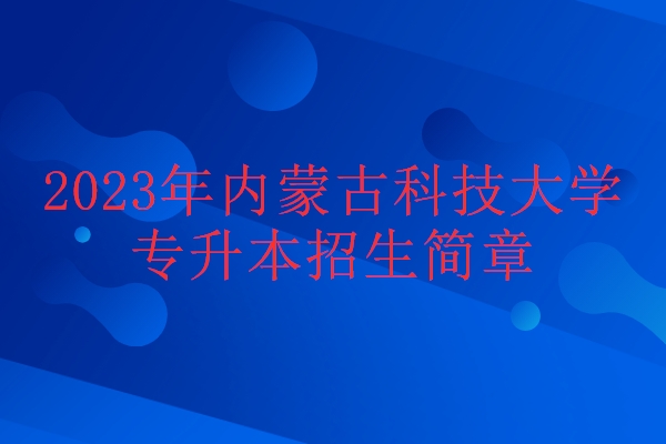 2023年内蒙古科技大学专升本招生简章