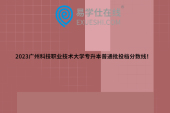 2023广州科技职业技术大学专升本普通批投档分数线！