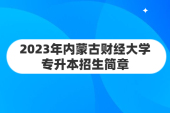 迎来2023年内蒙古财经大学专升本招生简章的公布！