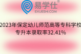 2023年保定幼儿师范高等专科学校专升本录取率32.41%