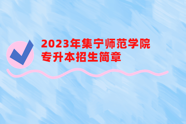 2023年集宁师范学院专升本招生简章