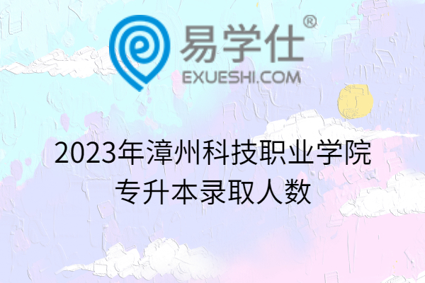 2023年漳州科技职业学院专升本录取人数