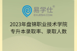 2023年盘锦职业技术学院专升本录取率、录取人数