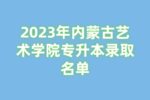 2023年内蒙古艺术学院专升本录取名单
