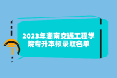 2023年湖南交通工程学院专升本拟录取名单出炉，充满惊喜！