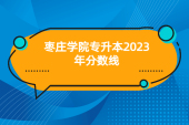 枣庄学院专升本分数线2023年 看看你过线了吗？