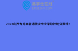 2023山西专升本普通批次专业录取控制分数线！