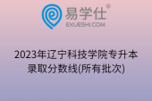 2023年辽宁科技学院专升本录取分数线(所有批次)