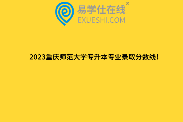 2023重庆师范大学专升本专业录取分数线！