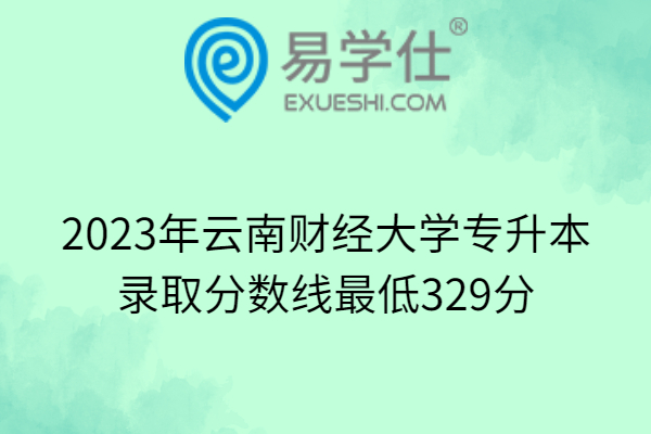 2023年云南财经大学专升本录取分数线最低329分