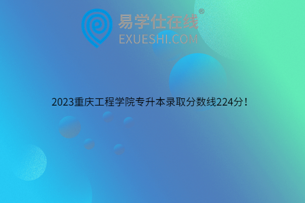 2023重庆工程学院专升本录取分数线224分！