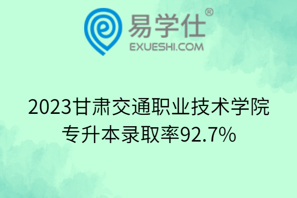 2023甘肃交通职业技术学院专升本录取率92.7%