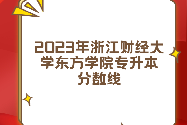 2023年浙江财经大学东方学院专升本分数线 是否达到录取要求？