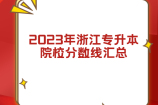 2023年浙江专升本院校分数线汇总 整理已公布录取线！