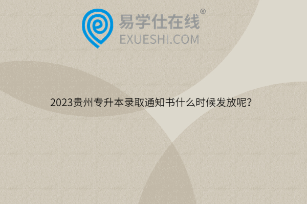 2023贵州专升本录取通知书什么时候发放呢？