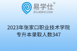 2023年张家口职业技术学院专升本录取人数347