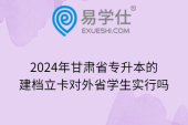 2024年甘肃省专升本的建档立卡对外省学生实行吗