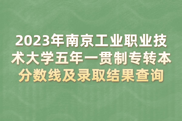 2023年南京工业职业技术大学五年一贯制专转本分数线及录取结果查询