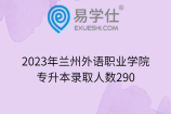 2023年兰州外语职业学院专升本录取人数290