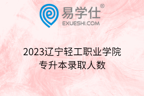 2023辽宁轻工职业学院专升本录取人数