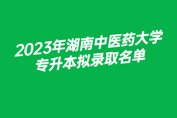 2023年湖南中医药大学专升本拟录取名单