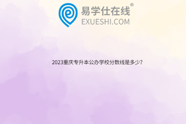2023重庆专升本公办学校分数线