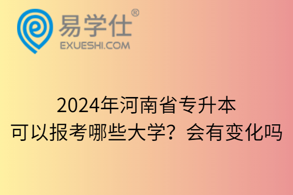 2024年河南省专升本可以报考哪些大学？会有变化吗