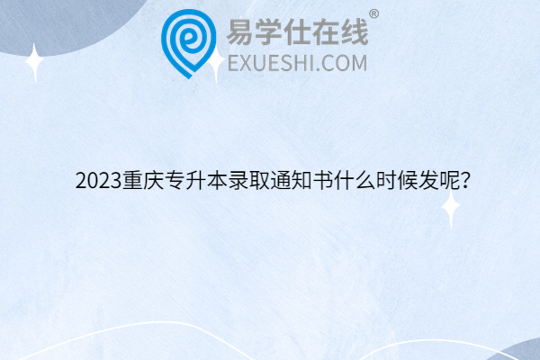 2023重庆专升本录取通知书什么时候发
