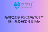 福州理工学院2023级专升本新生群及档案接收地址