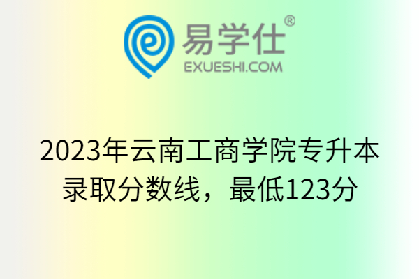 2023年云南工商学院专升本录取分数线，最低123分