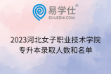 2023河北女子职业技术学院专升本录取人数和名单