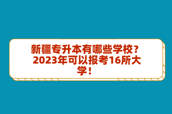 新疆专升本有哪些学校？2023年可以报考16所大学！