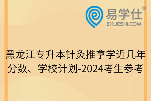 黑龙江专升本针灸推拿学近几年分数、学校计划-2024考生参考