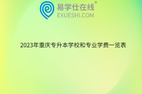2023年重庆专升本学校和专业学费一览表