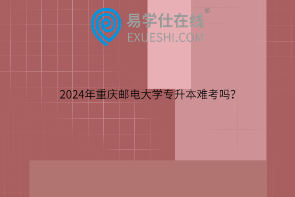 2024年重庆邮电大学专升本难考吗？