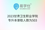 2023甘肃卫生职业学院专升本录取人数为503