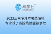 2023云南专升本哪些院校专业过了省控线就能被录取