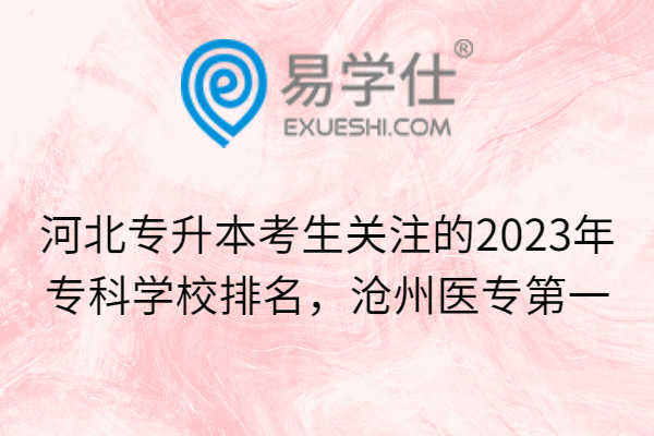 河北专升本考生关注的2023年专科学校排名，沧州医专第一