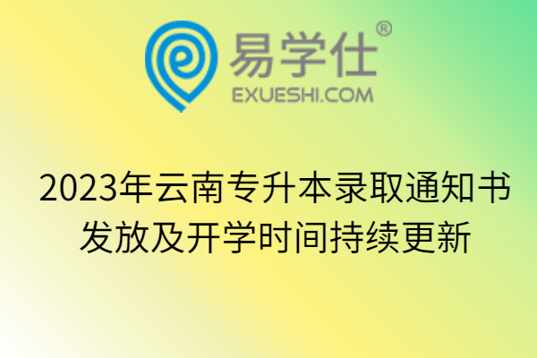 2023年云南专升本录取通知书发放及开学时间持续更新