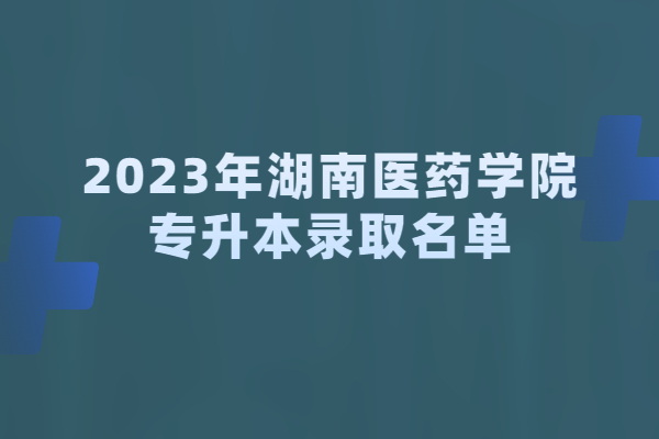 2023年湖南医药学院专升本录取名单