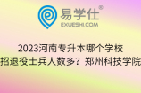 2023河南专升本哪个学校招退役士兵人数多？郑州科技学院