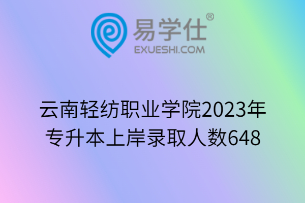 云南轻纺职业学院2023年专升本上岸录取人数648