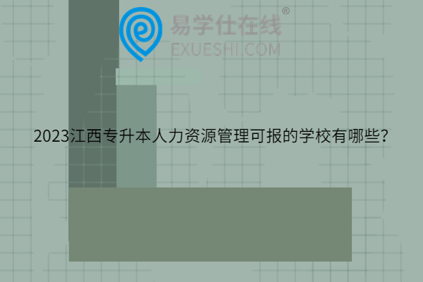 2023江西专升本人力资源管理可报的学校有哪些？